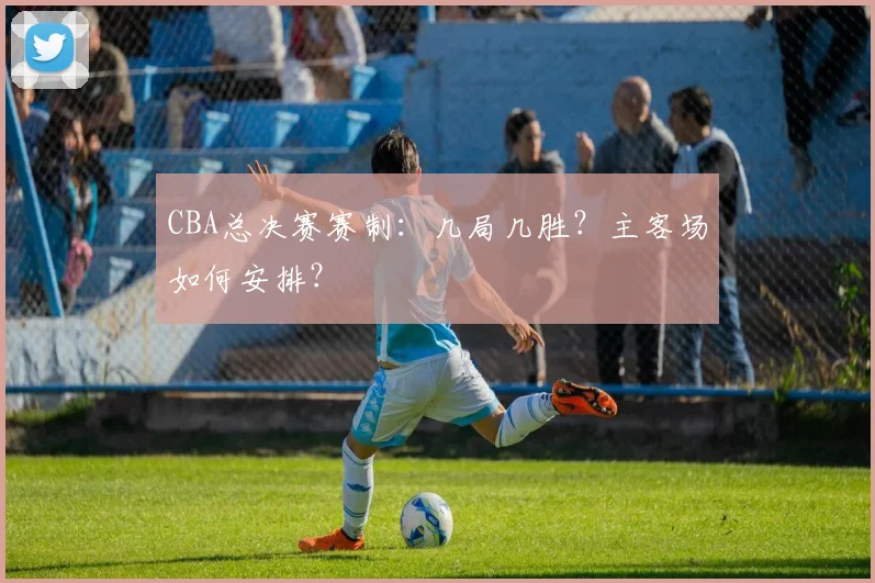 CBA总决赛赛制:几局几胜?主客场如何安排?
