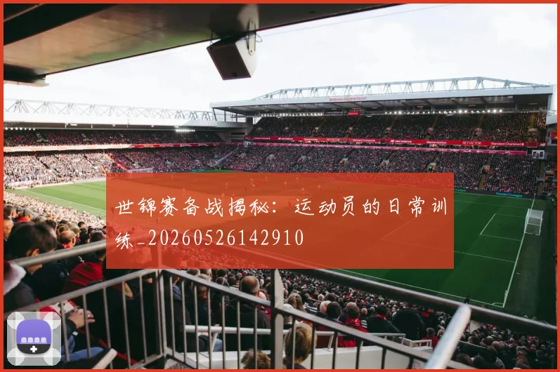 世锦赛备战揭秘：运动员的日常训练_20260526142910