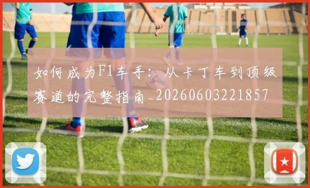 如何成为F1车手:从卡丁车到顶级赛道的完整指南_20260603221857
