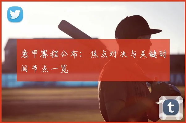 意甲赛程公布：焦点对决与关键时间节点一览