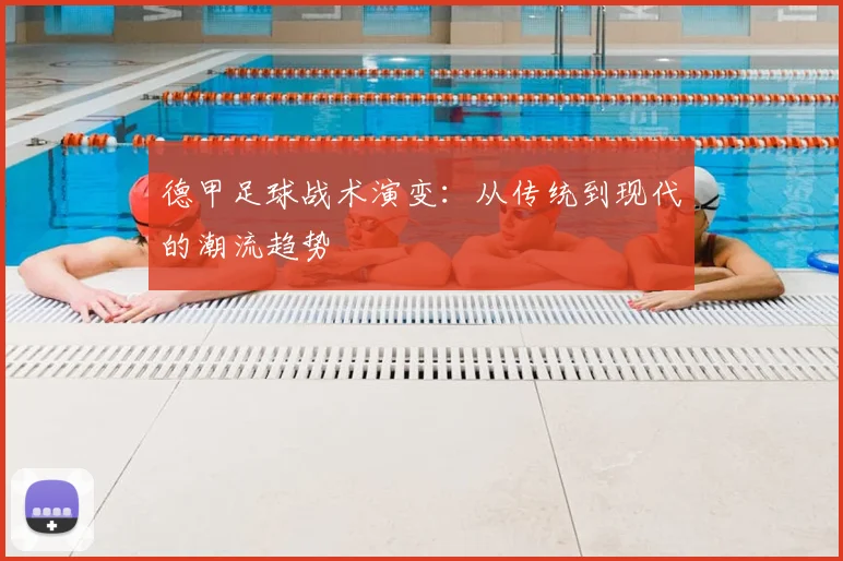 德甲足球战术演变:从传统到现代的潮流趋势