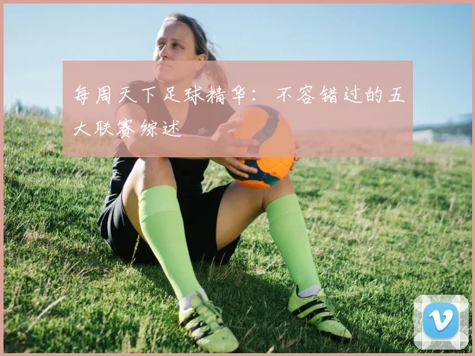 每周天下足球精华:不容错过的五大联赛综述