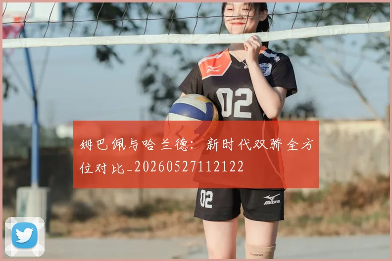 姆巴佩与哈兰德：新时代双骄全方位对比_20260527112122