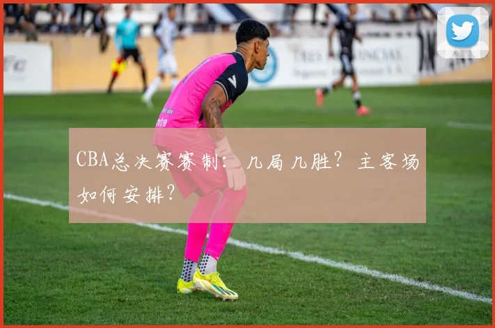 CBA总决赛赛制:几局几胜?主客场如何安排?