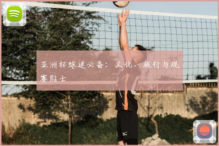亚洲杯球迷必备:文化、旅行与观赛贴士