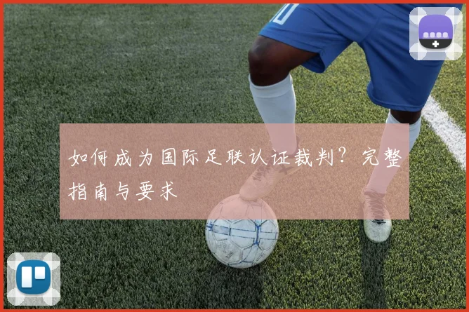 如何成为国际足联认证裁判?完整指南与要求