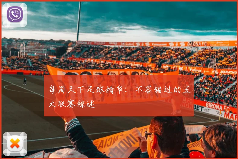 每周天下足球精华：不容错过的五大联赛综述
