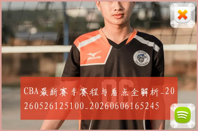 CBA最新赛季赛程与看点全解析_20260526125100_20260606165245